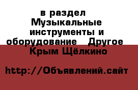  в раздел : Музыкальные инструменты и оборудование » Другое . Крым,Щёлкино